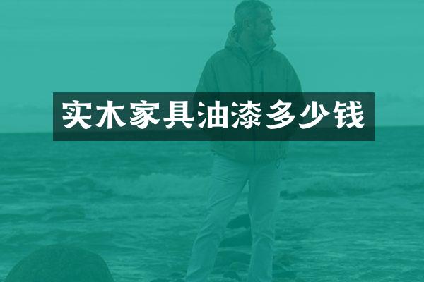 实木家具油漆多少钱