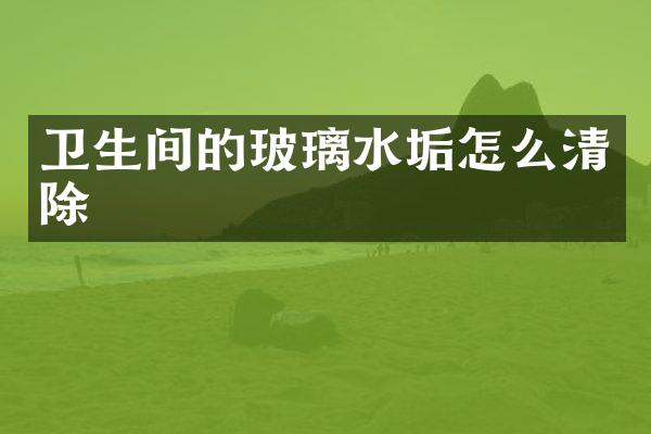 卫生间的玻璃水垢怎么清除