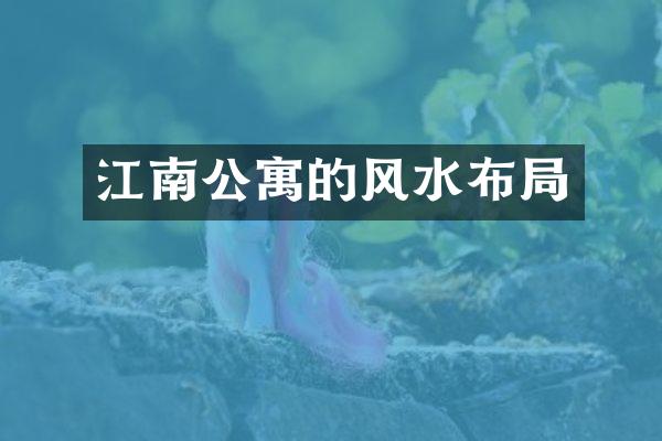 江南公寓的风水布局
