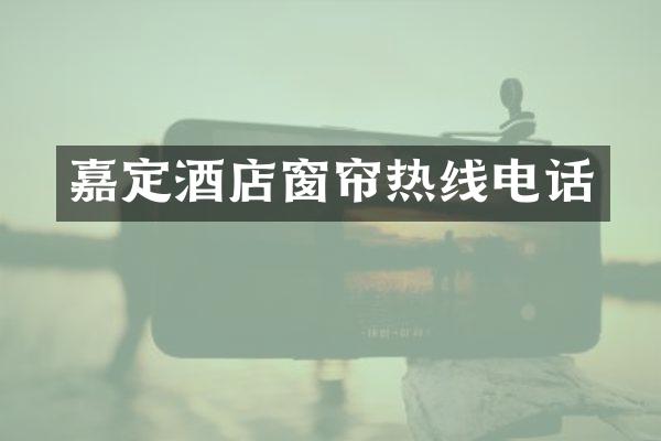 嘉定酒店窗帘热线电话