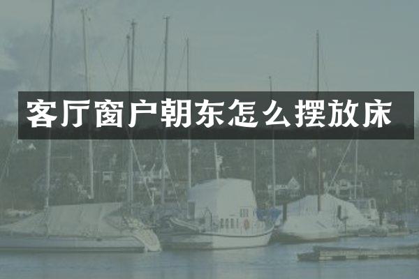 客厅窗户朝东怎么摆放床