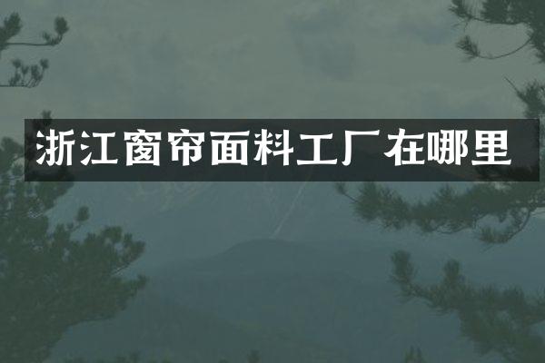 浙江窗帘面料工厂在哪里
