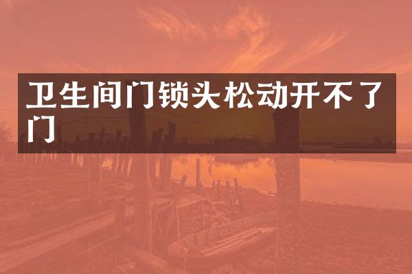 卫生间门锁头松动开不了门