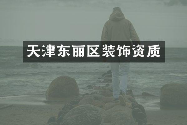 天津东丽区装饰资质