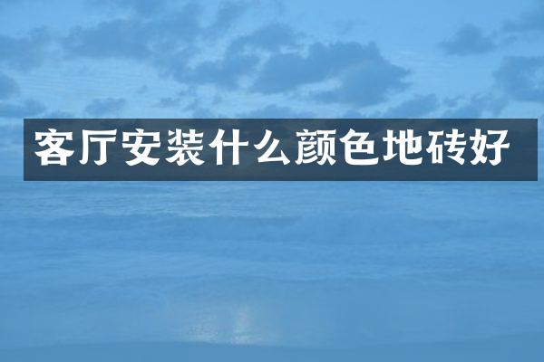 客厅安装什么颜色地砖好