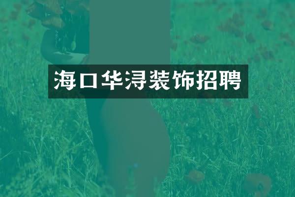 海口华浔装饰招聘