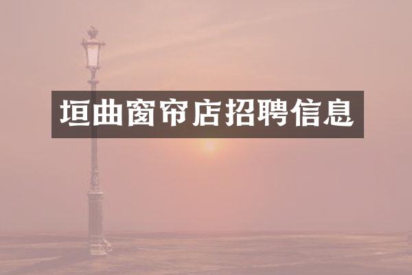 垣曲窗帘店招聘信息