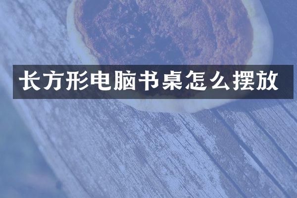 长方形电脑书桌怎么摆放