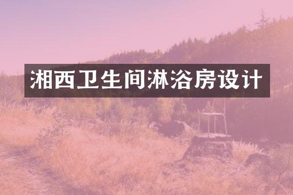 湘西卫生间淋浴房设计