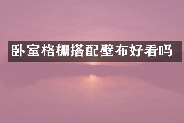 卧室格栅搭配壁布好看吗
