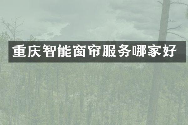 重庆智能窗帘服务哪家好