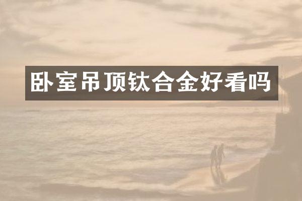 卧室吊顶钛合金好看吗