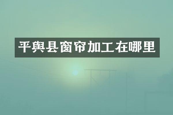平舆县窗帘加工在哪里