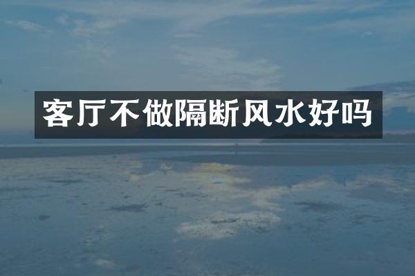 客厅不做隔断风水好吗