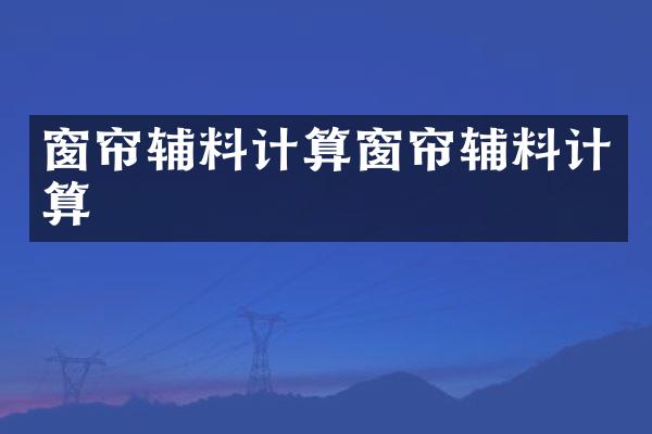 窗帘辅料计算窗帘辅料计算