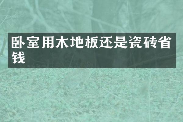 卧室用木地板还是瓷砖省钱