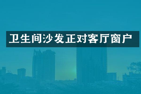 卫生间沙发正对客厅窗户