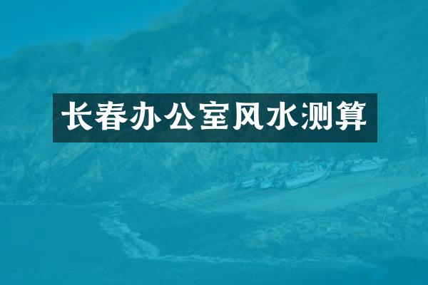 长春办公室风水测算