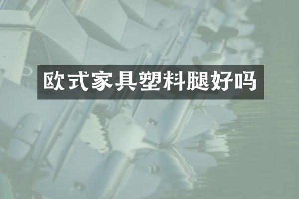 欧式家具塑料腿好吗