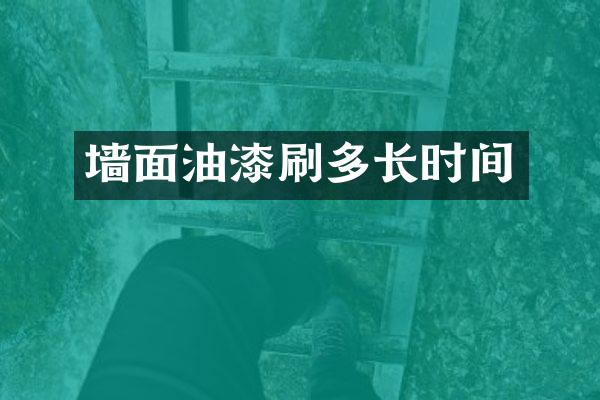 墙面油漆刷多长时间