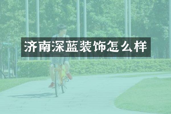 济南深蓝装饰怎么样
