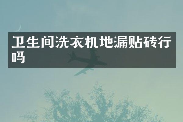 卫生间洗衣机地漏贴砖行吗
