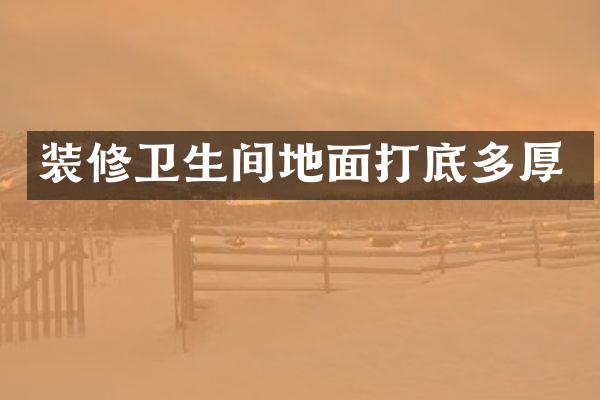 装修卫生间地面打底多厚