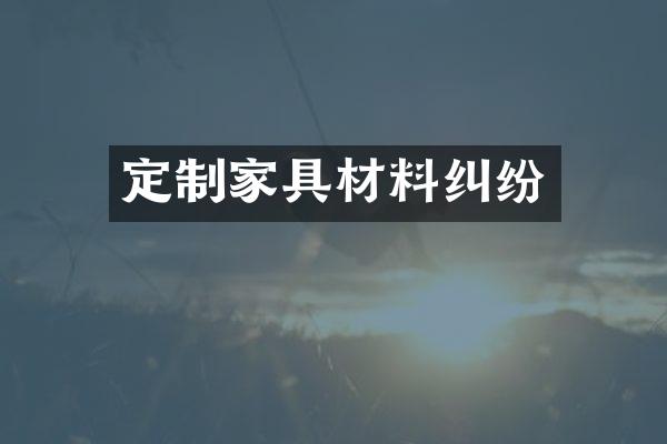 定制家具材料纠纷