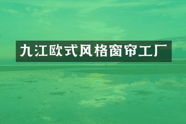 九江欧式风格窗帘工厂