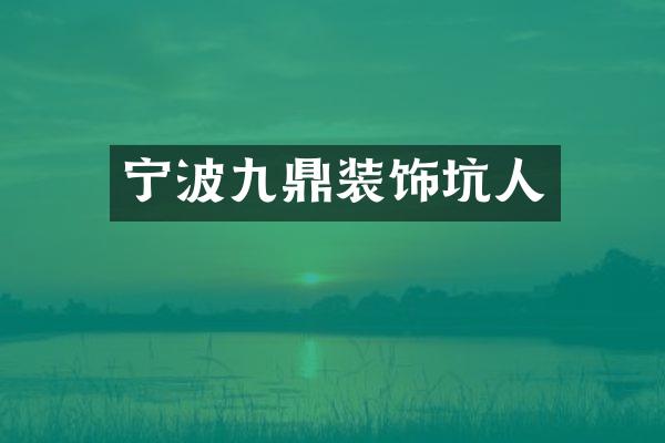 宁波九鼎装饰坑人