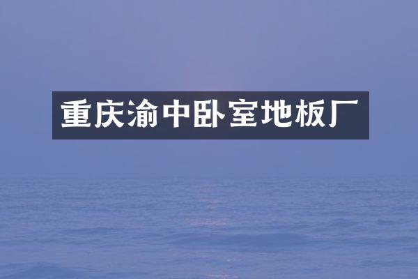 重庆渝中卧室地板厂