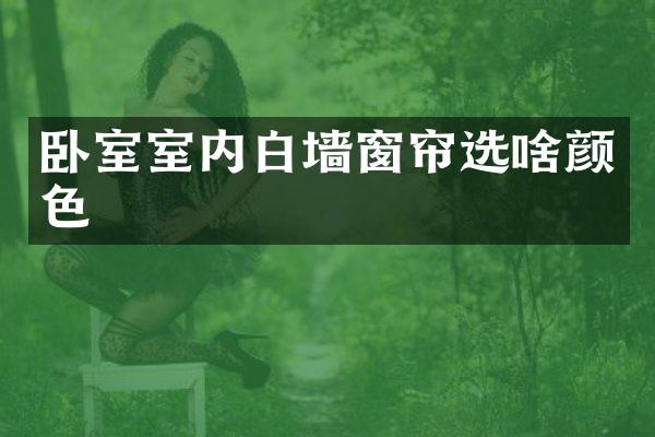 卧室室内白墙窗帘选啥颜色