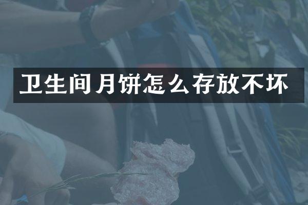 卫生间月饼怎么存放不坏