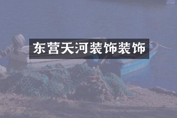东营天河装饰装饰