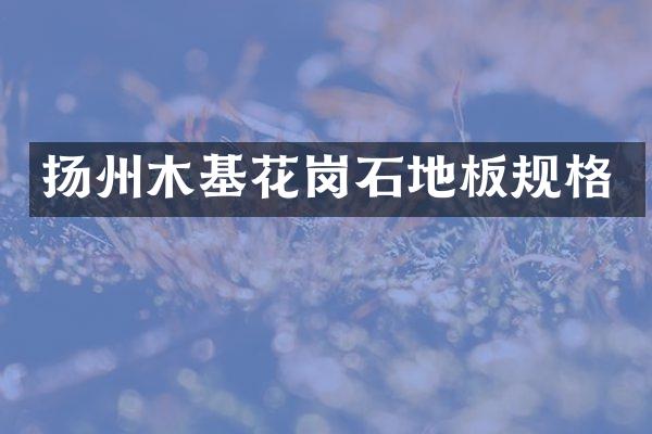 扬州木基花岗石地板规格