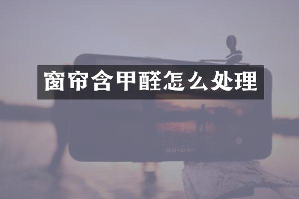 窗帘含甲醛怎么处理