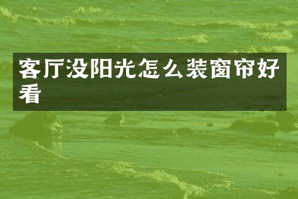 客厅没阳光怎么装窗帘好看