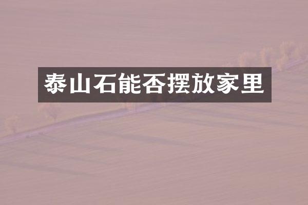 泰山石能否摆放家里