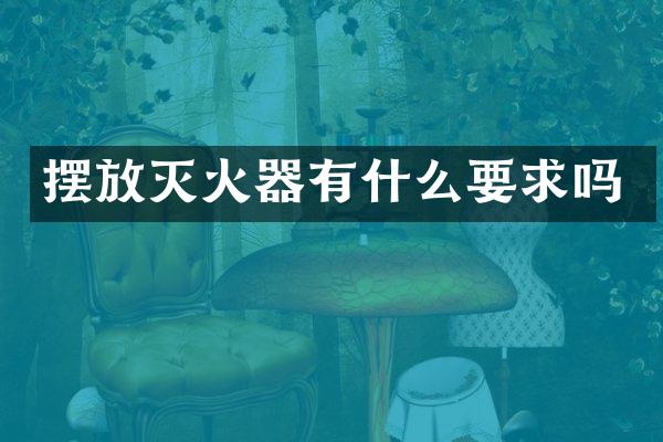 摆放灭火器有什么要求吗