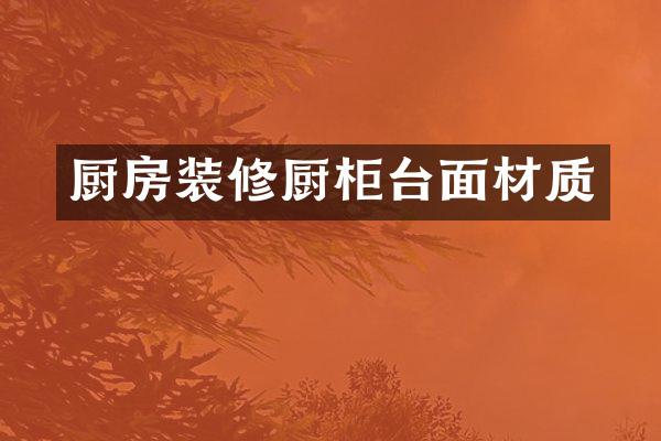 厨房装修厨柜台面材质