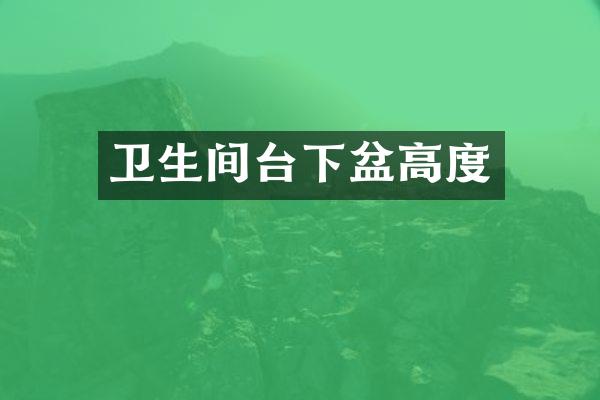 卫生间台下盆高度