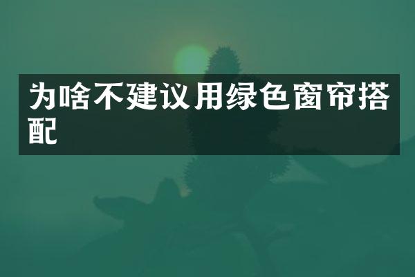 为啥不建议用绿色窗帘搭配