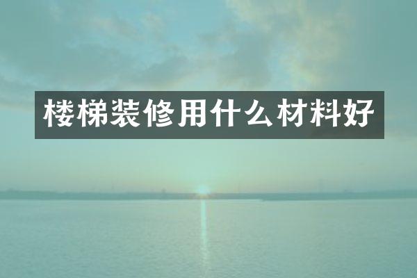 楼梯装修用什么材料好