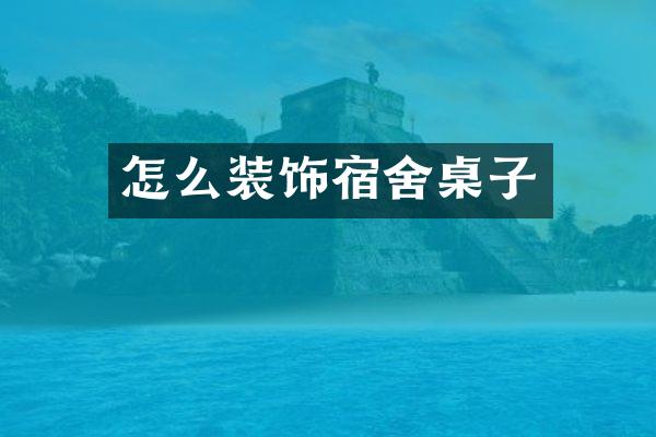 怎么装饰宿舍桌子