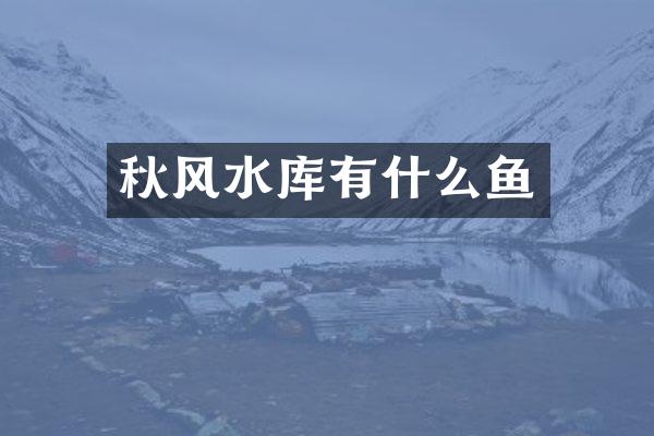 秋风水库有什么鱼