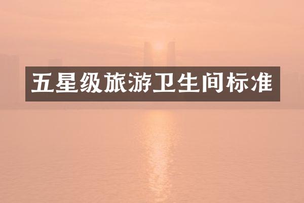 五星级旅游卫生间标准
