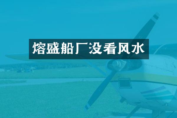熔盛船厂没看风水