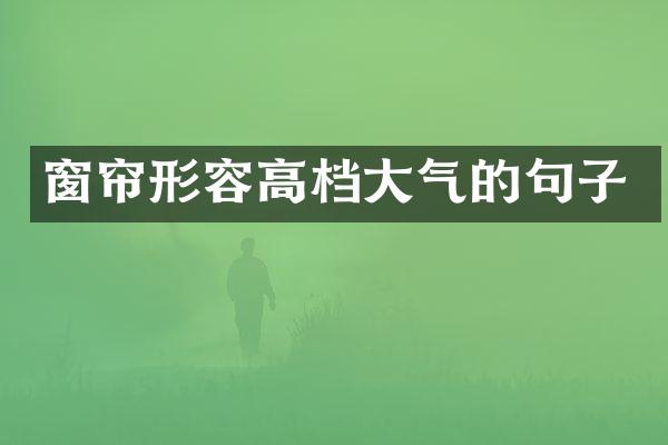 窗帘形容高档大气的句子