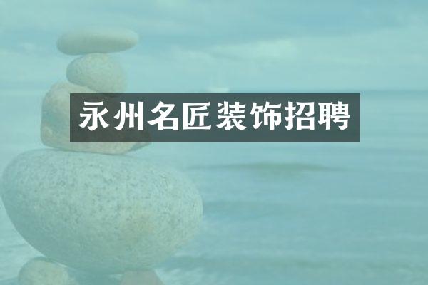 永州名匠装饰招聘