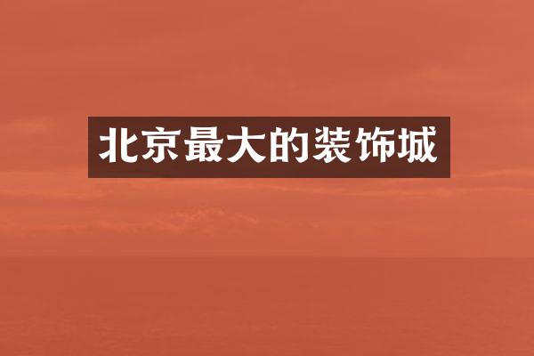北京最大的装饰城